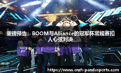 重磅预告：BOOM与Alliance的冠军杯常规赛扣人心弦对决