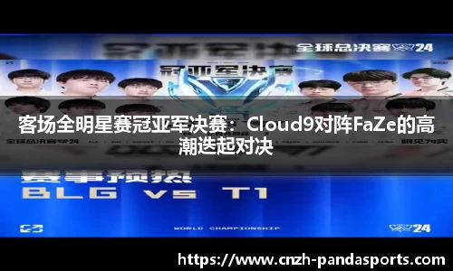 客场全明星赛冠亚军决赛：Cloud9对阵FaZe的高潮迭起对决