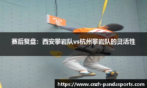 赛后复盘：西安攀岩队vs杭州攀岩队的灵活性