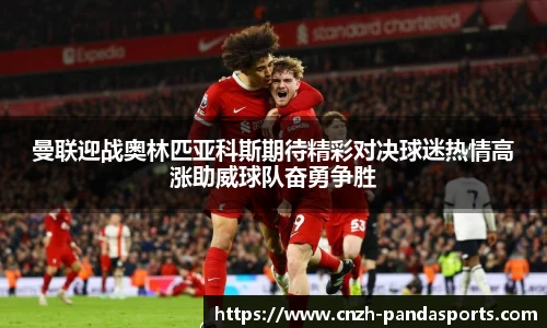 曼联迎战奥林匹亚科斯期待精彩对决球迷热情高涨助威球队奋勇争胜